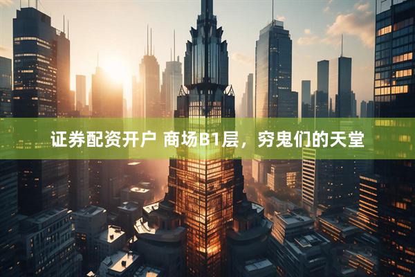 证券配资开户 商场B1层，穷鬼们的天堂