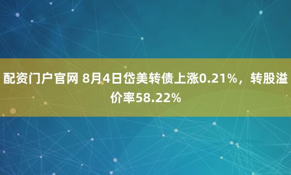 配资门户官网 8月4日岱美转债上涨0.21%，转股溢价率58.22%
